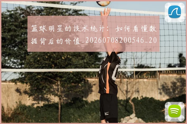 篮球明星的技术统计:如何看懂数据背后的价值_20260708200546_20260803141215